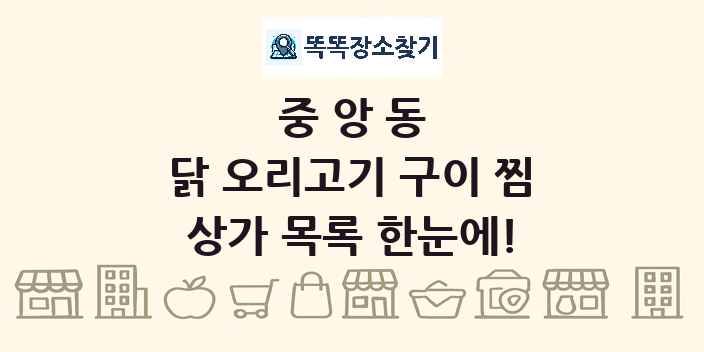 중앙동 닭 오리고기 구이 찜 상가 목록 및 정보