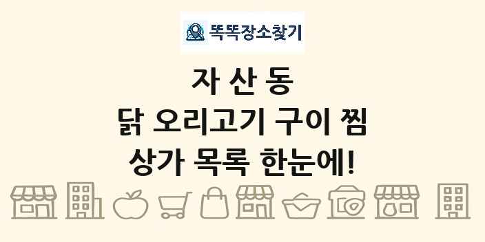 자산동 닭 오리고기 구이 찜 상가 목록 및 정보
