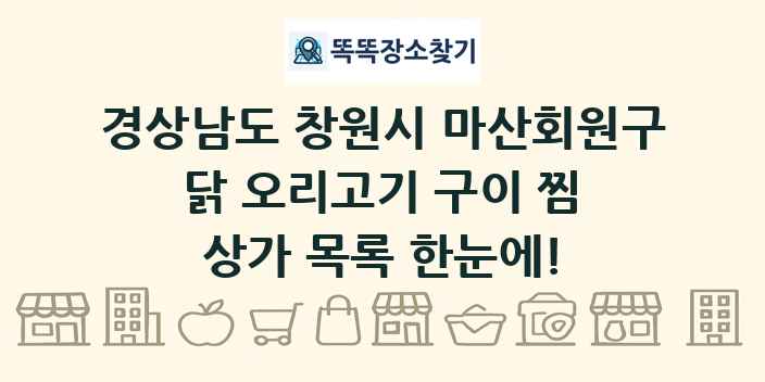 경상남도 창원시 마산회원구 닭 오리고기 구이 찜 상가 목록 및 정보