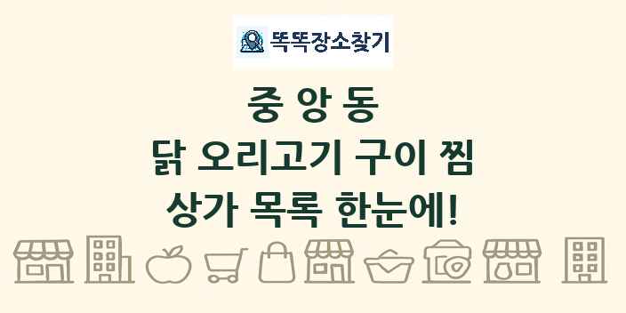중앙동 닭 오리고기 구이 찜 상가 목록 및 정보