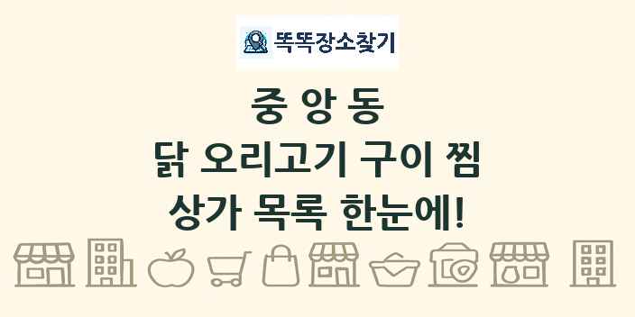 중앙동 닭 오리고기 구이 찜 상가 목록 및 정보