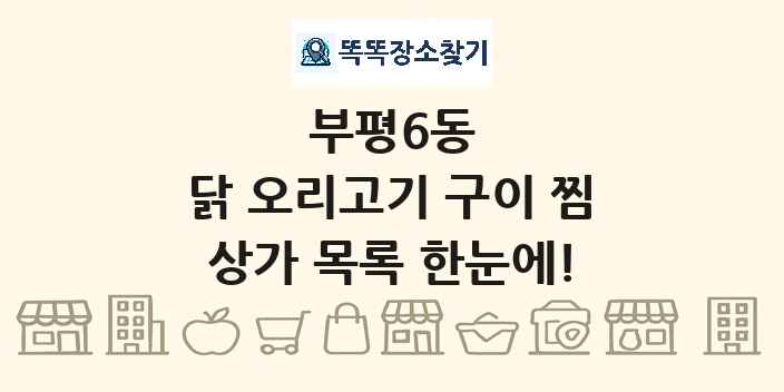 부평6동 닭 오리고기 구이 찜 상가 목록 및 정보