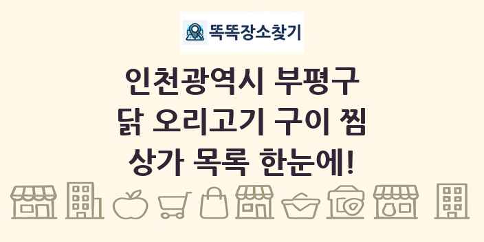 인천광역시 부평구 닭 오리고기 구이 찜 상가 목록 및 정보