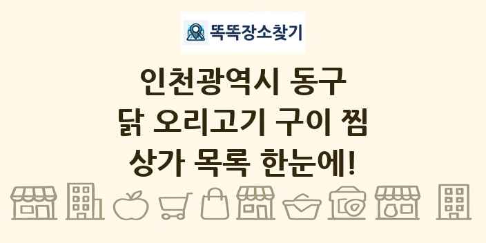 인천광역시 동구 닭 오리고기 구이 찜 상가 목록 및 정보