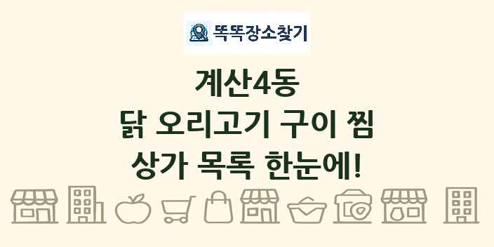 계산4동 닭 오리고기 구이 찜 상가 목록 및 정보