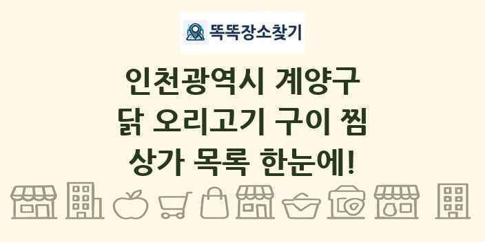 인천광역시 계양구 닭 오리고기 구이 찜 상가 목록 및 정보
