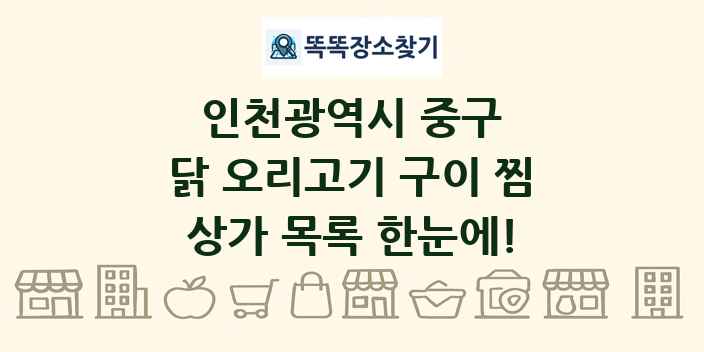 인천광역시 중구 닭 오리고기 구이 찜 상가 목록 및 정보