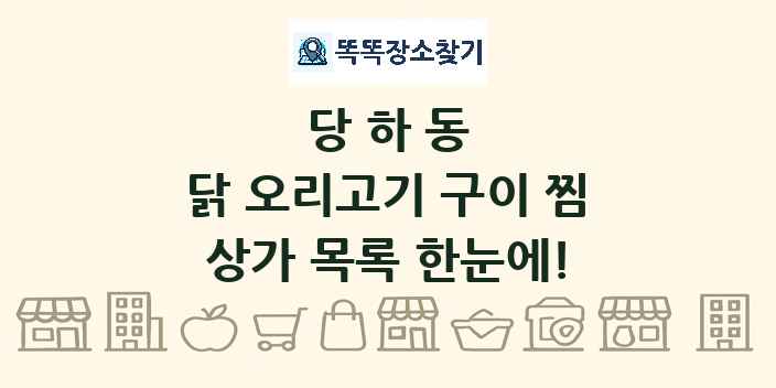 당하동 닭 오리고기 구이 찜 상가 목록 및 정보