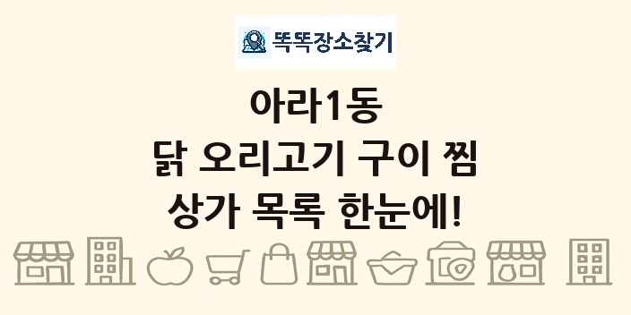 아라1동 닭 오리고기 구이 찜 상가 목록 및 정보