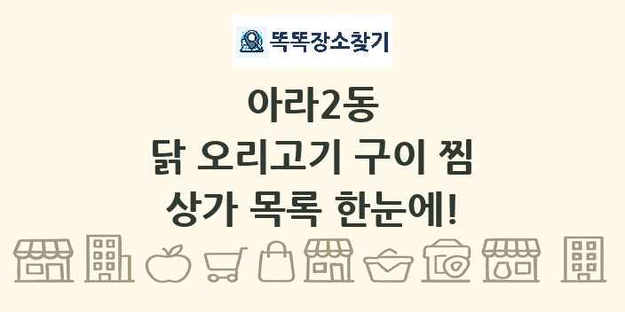 아라2동 닭 오리고기 구이 찜 상가 목록 및 정보