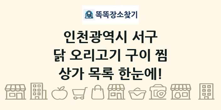 인천광역시 서구 닭 오리고기 구이 찜 상가 목록 및 정보