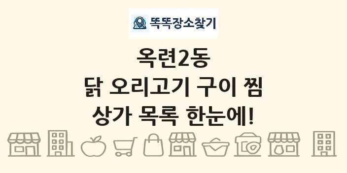 옥련2동 닭 오리고기 구이 찜 상가 목록 및 정보