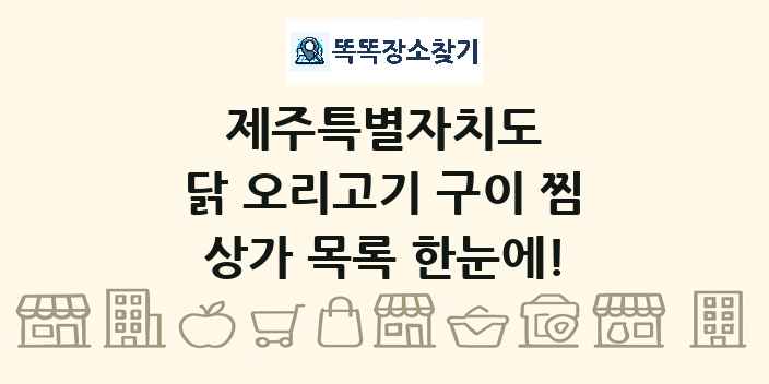 제주특별자치도 닭 오리고기 구이 찜 상가 목록 및 정보