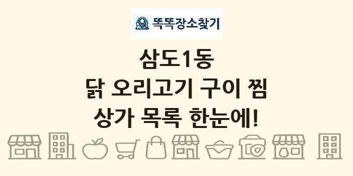 삼도1동 닭 오리고기 구이 찜 상가 목록 및 정보