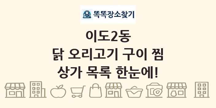 이도2동 닭 오리고기 구이 찜 상가 목록 및 정보