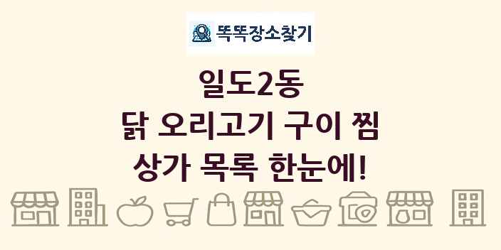 일도2동 닭 오리고기 구이 찜 상가 목록 및 정보