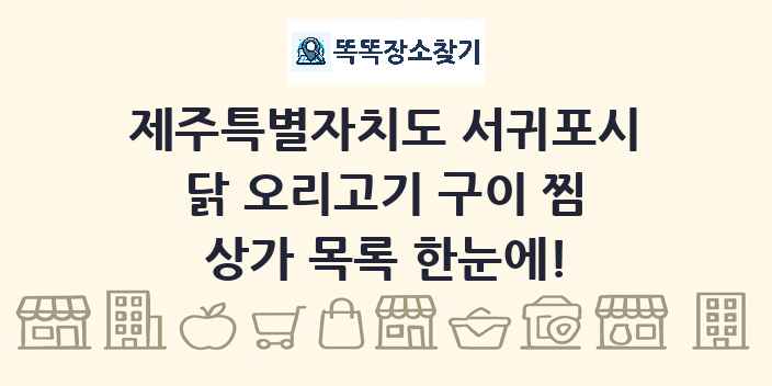 제주특별자치도 서귀포시 닭 오리고기 구이 찜 상가 목록 및 정보