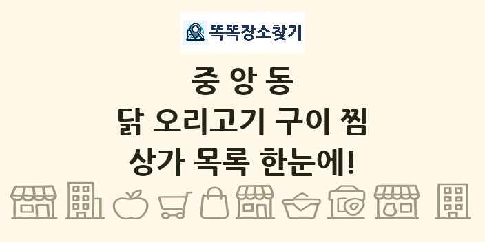 중앙동 닭 오리고기 구이 찜 상가 목록 및 정보