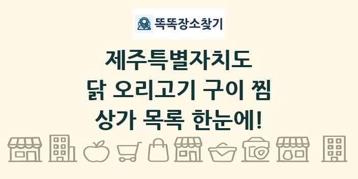 제주특별자치도 닭 오리고기 구이 찜 상가 목록 및 정보
