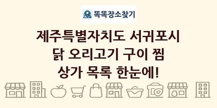 제주특별자치도 서귀포시 닭 오리고기 구이 찜 상가 목록 및 정보