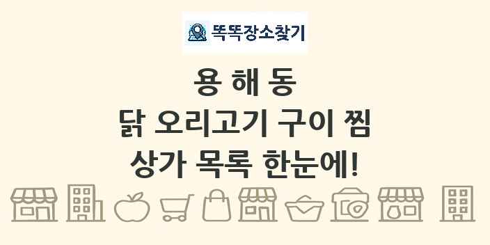 용해동 닭 오리고기 구이 찜 상가 목록 및 정보
