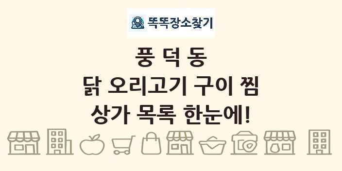 풍덕동 닭 오리고기 구이 찜 상가 목록 및 정보