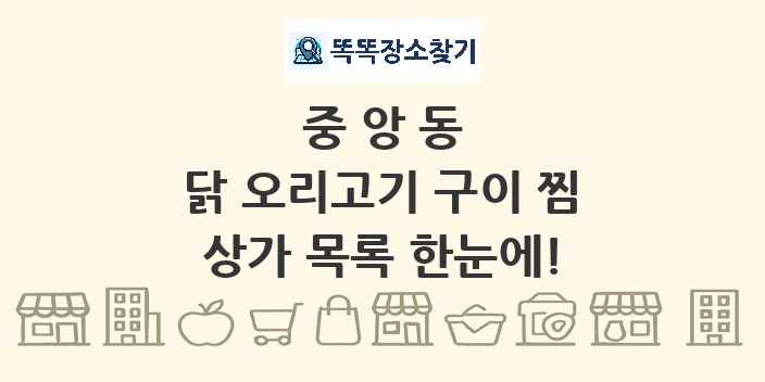 중앙동 닭 오리고기 구이 찜 상가 목록 및 정보