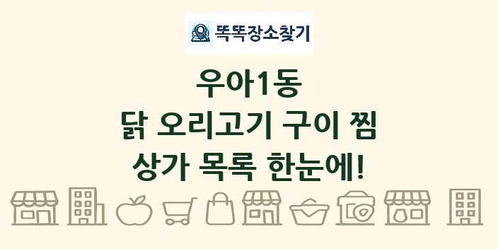 우아1동 닭 오리고기 구이 찜 상가 목록 및 정보
