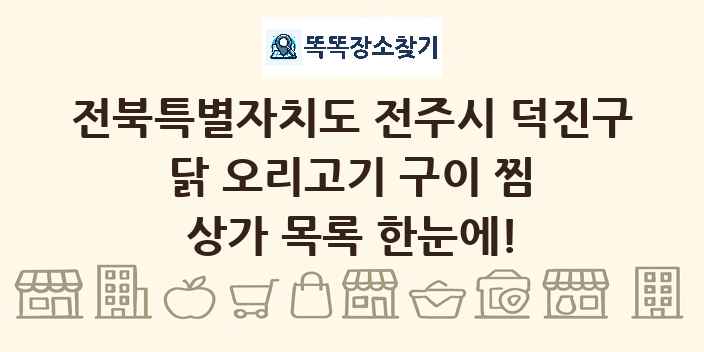 전북특별자치도 전주시 덕진구 닭 오리고기 구이 찜 상가 목록 및 정보