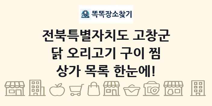 전북특별자치도 고창군 닭 오리고기 구이 찜 상가 목록 및 정보