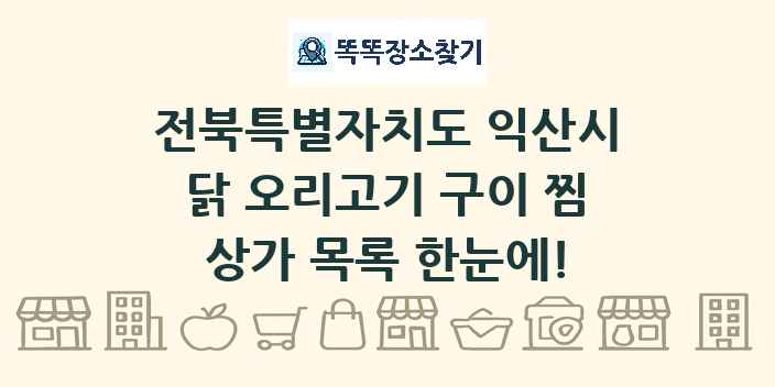 전북특별자치도 익산시 닭 오리고기 구이 찜 상가 목록 및 정보