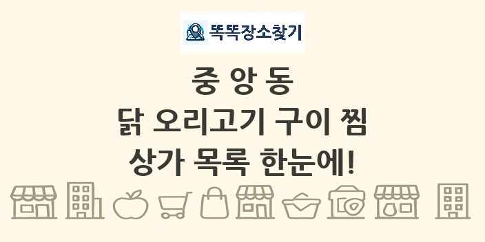 중앙동 닭 오리고기 구이 찜 상가 목록 및 정보