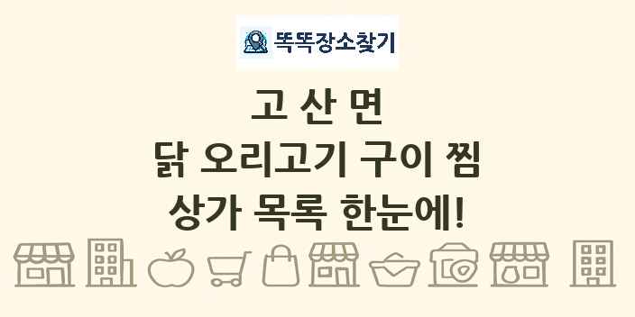고산면 닭 오리고기 구이 찜 상가 목록 및 정보