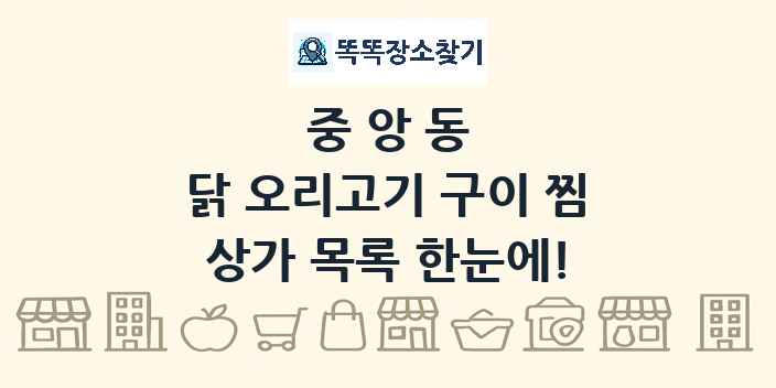 중앙동 닭 오리고기 구이 찜 상가 목록 및 정보