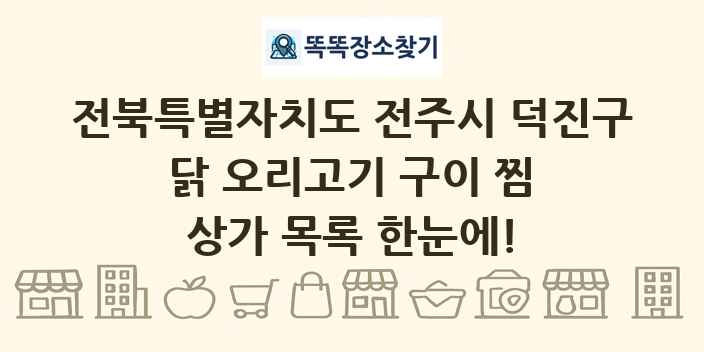 전북특별자치도 전주시 덕진구 닭 오리고기 구이 찜 상가 목록 및 정보