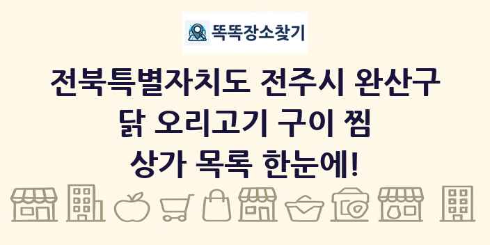 전북특별자치도 전주시 완산구 닭 오리고기 구이 찜 상가 목록 및 정보