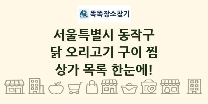 서울특별시 동작구 닭 오리고기 구이 찜 상가 목록 및 정보