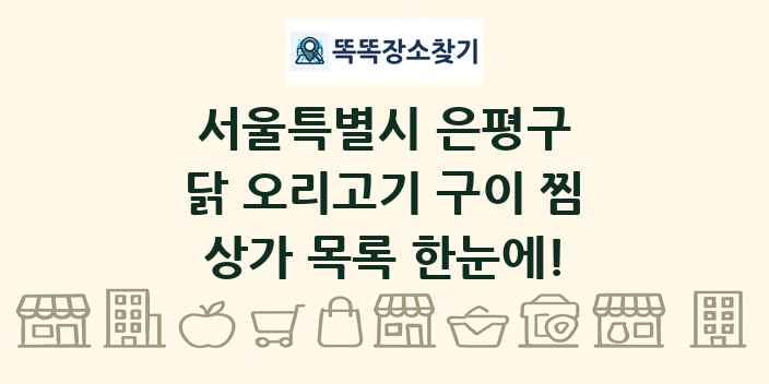 서울특별시 은평구 닭 오리고기 구이 찜 상가 목록 및 정보