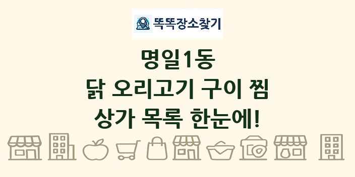 명일1동 닭 오리고기 구이 찜 상가 목록 및 정보