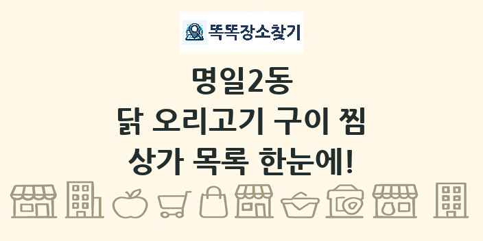 명일2동 닭 오리고기 구이 찜 상가 목록 및 정보