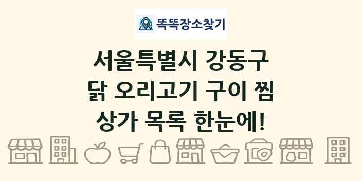 서울특별시 강동구 닭 오리고기 구이 찜 상가 목록 및 정보
