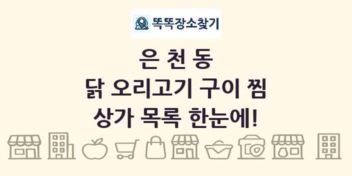 은천동 닭 오리고기 구이 찜 상가 목록 및 정보