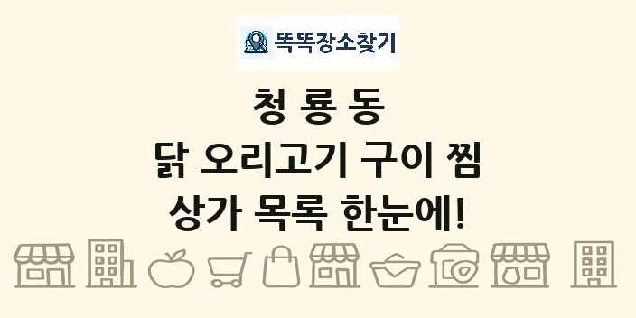 청룡동 닭 오리고기 구이 찜 상가 목록 및 정보
