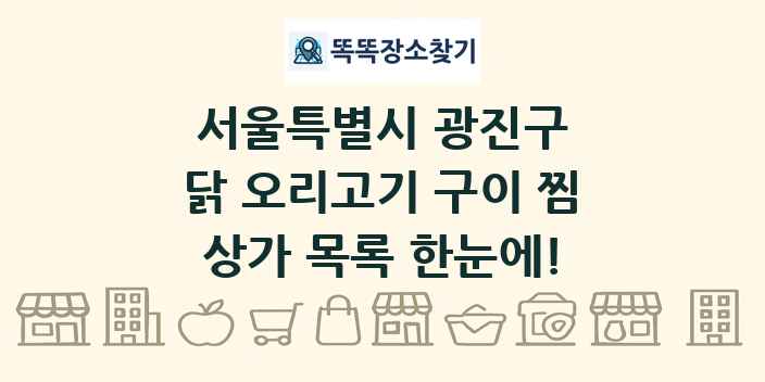 서울특별시 광진구 닭 오리고기 구이 찜 상가 목록 및 정보