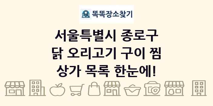 서울특별시 종로구 닭 오리고기 구이 찜 상가 목록 및 정보