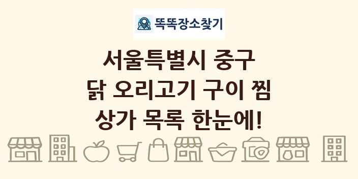 서울특별시 중구 닭 오리고기 구이 찜 상가 목록 및 정보