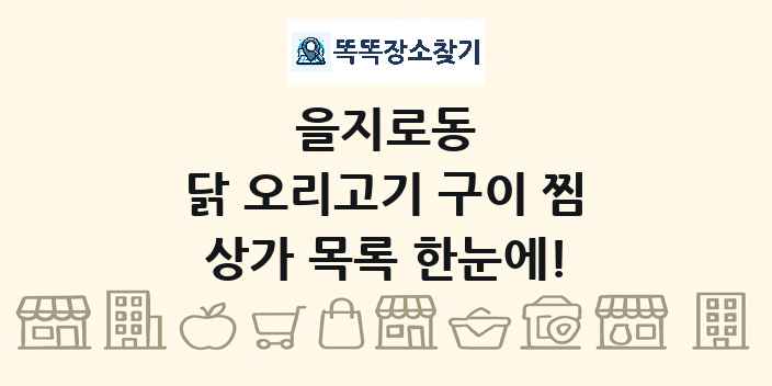 을지로동 닭 오리고기 구이 찜 상가 목록 및 정보