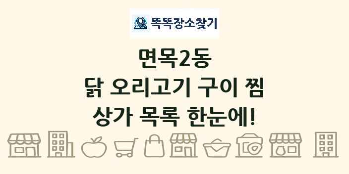 면목2동 닭 오리고기 구이 찜 상가 목록 및 정보