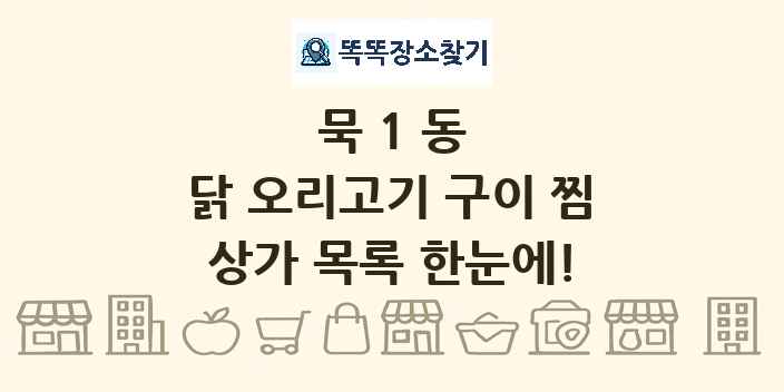 묵1동 닭 오리고기 구이 찜 상가 목록 및 정보