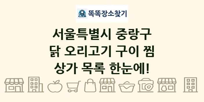 서울특별시 중랑구 닭 오리고기 구이 찜 상가 목록 및 정보